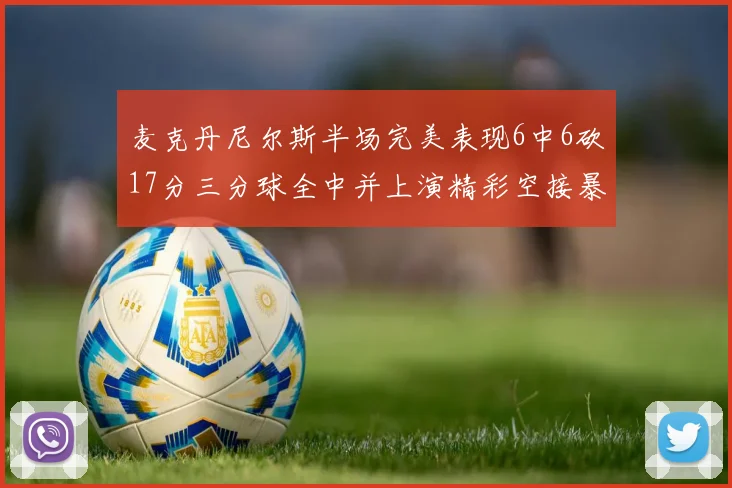 麦克丹尼尔斯半场完美表现6中6砍17分三分球全中并上演精彩空接暴扣