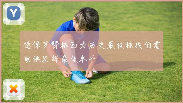 德保罗赞梅西为历史最佳称我们需助他发挥最佳水平