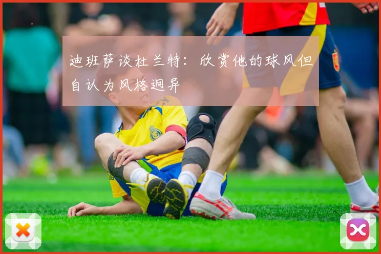 迪班萨谈杜兰特：欣赏他的球风但自认为风格迥异
