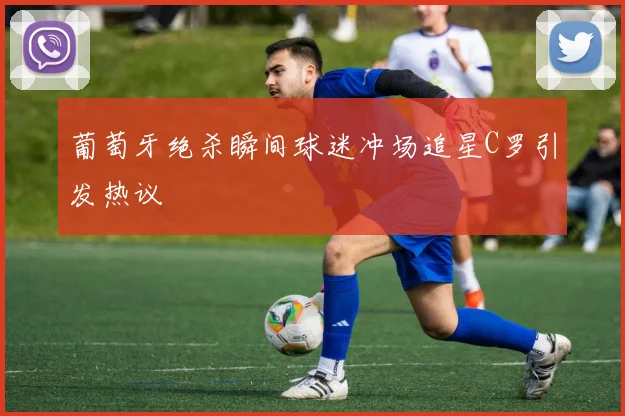 葡萄牙绝杀瞬间球迷冲场追星C罗引发热议