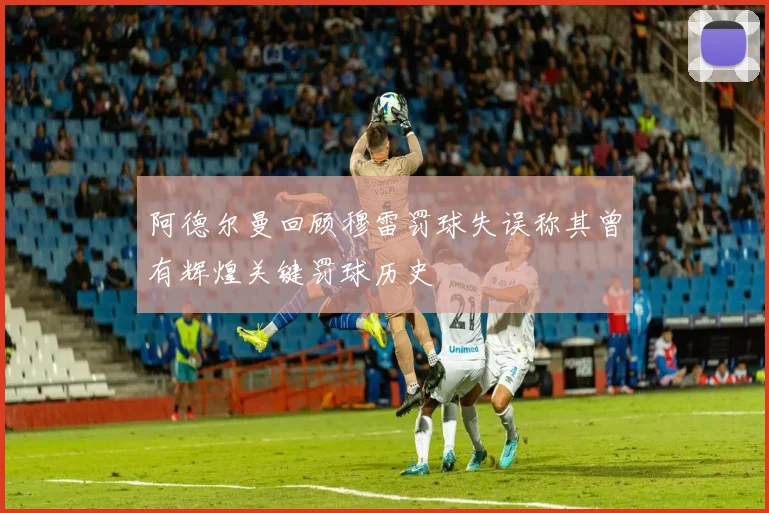 阿德尔曼回顾穆雷罚球失误称其曾有辉煌关键罚球历史