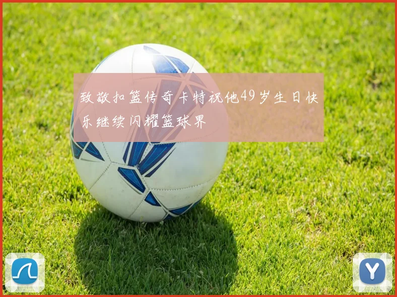 致敬扣篮传奇卡特祝他49岁生日快乐继续闪耀篮球界