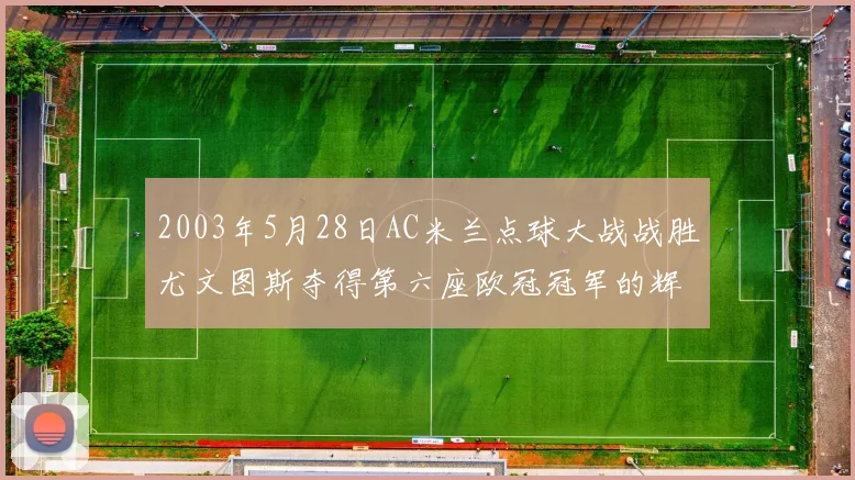 2003年5月28日AC米兰点球大战战胜尤文图斯夺得第六座欧冠冠军的辉煌时刻