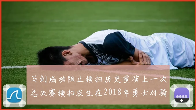马刺成功阻止横扫历史重演上一次总决赛横扫发生在2018年勇士对骑士