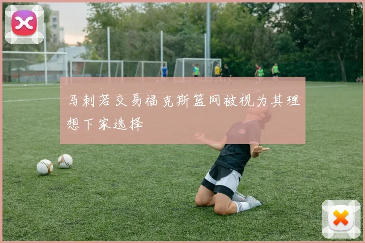 马刺若交易福克斯篮网被视为其理想下家选择
