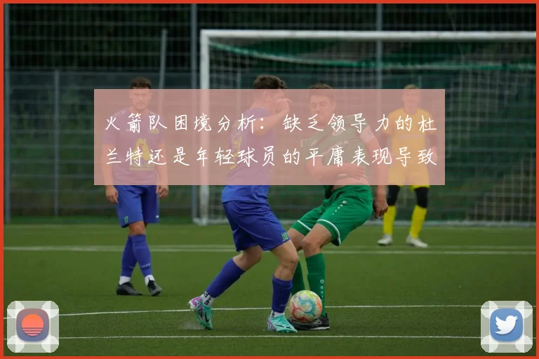 火箭队困境分析：缺乏领导力的杜兰特还是年轻球员的平庸表现导致的问题