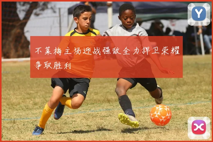 不莱梅主场迎战强敌全力捍卫荣耀争取胜利