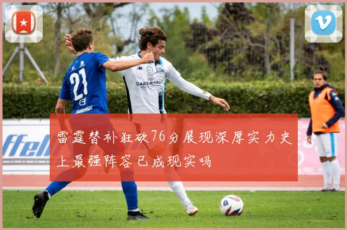 雷霆替补狂砍76分展现深厚实力史上最强阵容已成现实吗