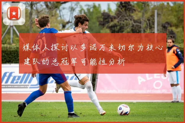 媒体人探讨以多诺万米切尔为核心建队的总冠军可能性分析