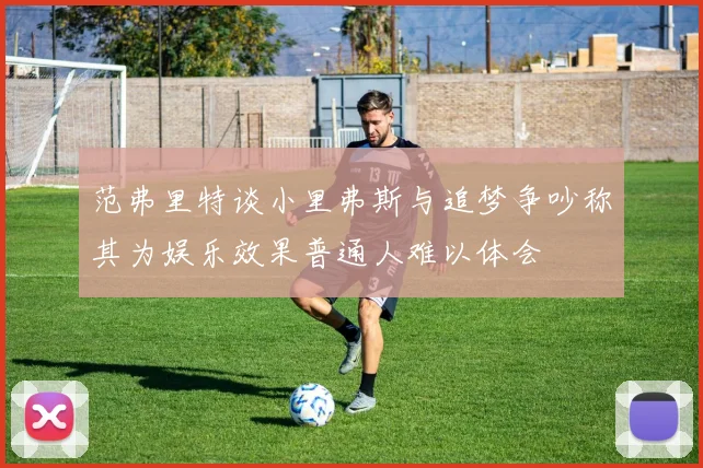 范弗里特谈小里弗斯与追梦争吵称其为娱乐效果普通人难以体会
